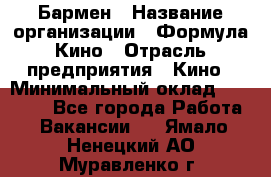 Бармен › Название организации ­ Формула Кино › Отрасль предприятия ­ Кино › Минимальный оклад ­ 25 000 - Все города Работа » Вакансии   . Ямало-Ненецкий АО,Муравленко г.